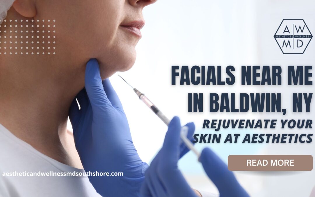 Facials Near Me in Baldwin, NY: Rejuvenate Your Skin at Aesthetics and Wellness MD